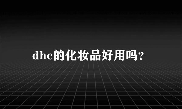 dhc的化妆品好用吗？