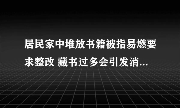 居民家中堆放书籍被指易燃要求整改 藏书过多会引发消防问题吗？