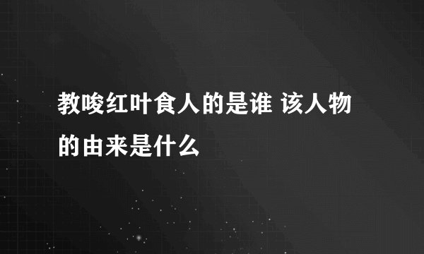 教唆红叶食人的是谁 该人物的由来是什么