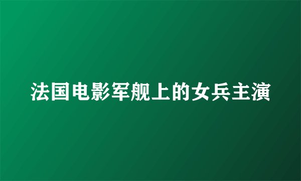 法国电影军舰上的女兵主演