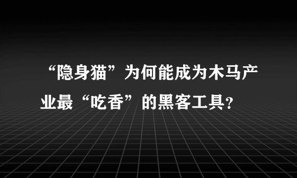 “隐身猫”为何能成为木马产业最“吃香”的黑客工具？