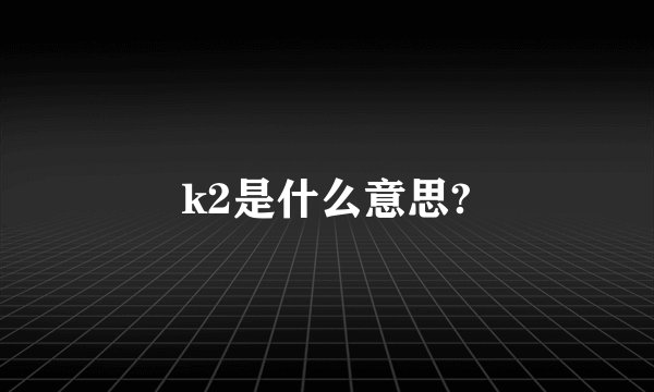 k2是什么意思?
