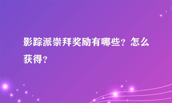影踪派崇拜奖励有哪些？怎么获得？