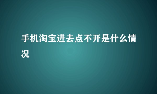 手机淘宝进去点不开是什么情况