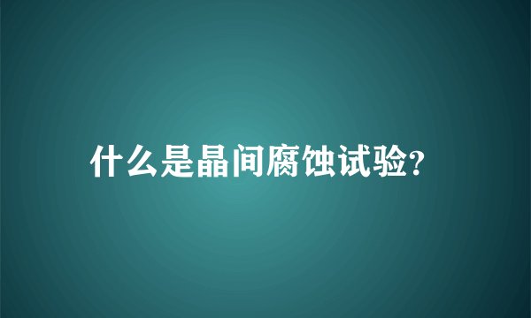 什么是晶间腐蚀试验？