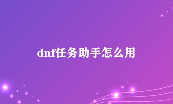 dnf任务助手怎么用