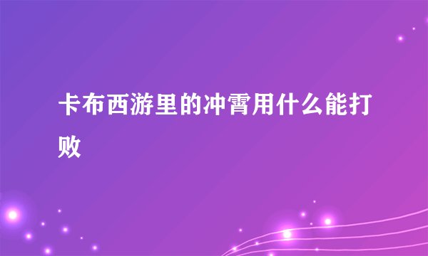 卡布西游里的冲霄用什么能打败