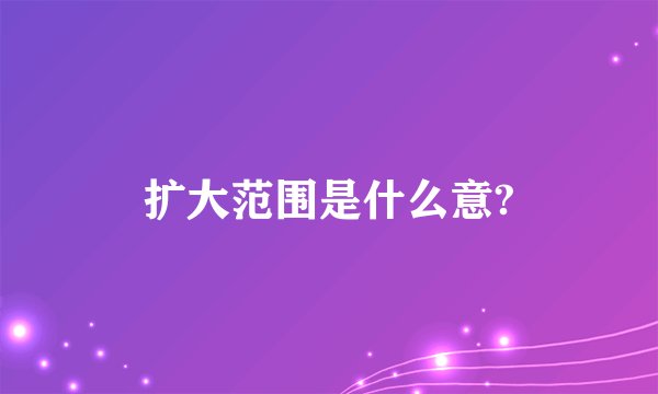 扩大范围是什么意?