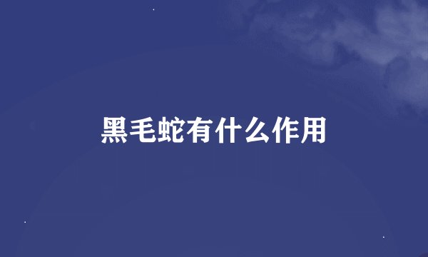 黑毛蛇有什么作用