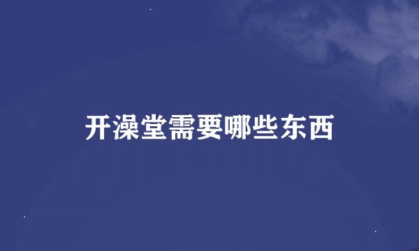 开澡堂需要哪些东西