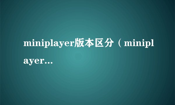 miniplayer版本区分（miniplayer sl）