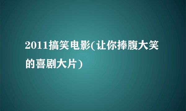 2011搞笑电影(让你捧腹大笑的喜剧大片)