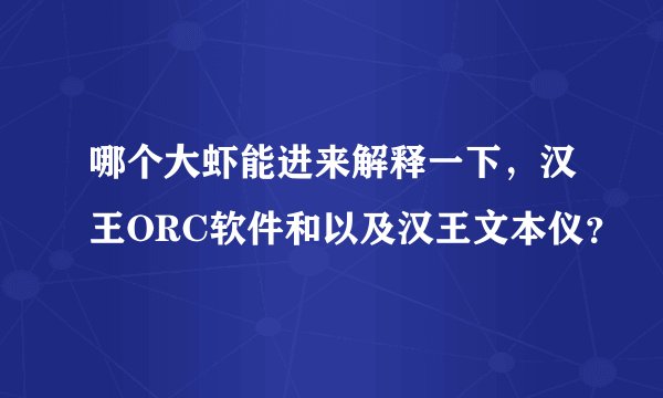 哪个大虾能进来解释一下,汉王ORC软件和以及汉王文本仪?