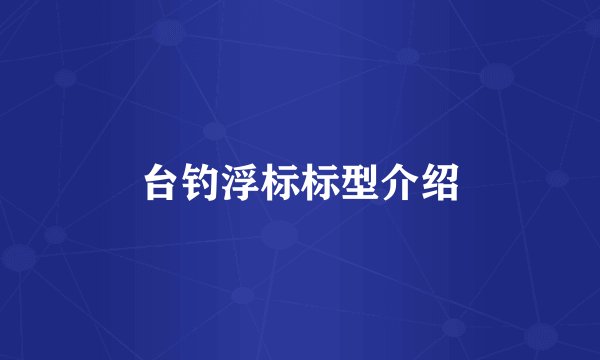 台钓浮标标型介绍