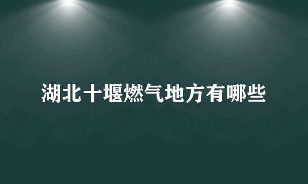 湖北十堰燃气地方有哪些