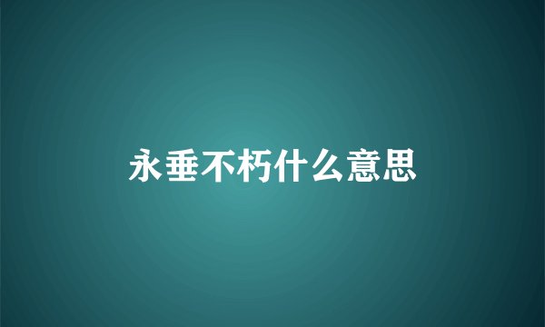 永垂不朽什么意思