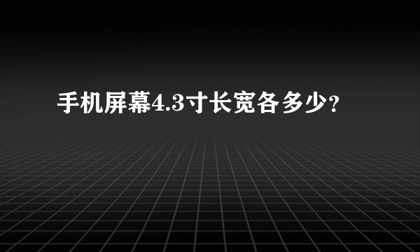 手机屏幕4.3寸长宽各多少？