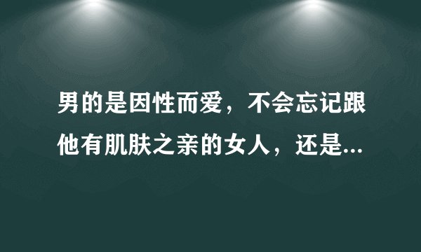 男的是因性而爱，不会忘记跟他有肌肤之亲的女人，还是更加不会忘记没有最终得到的女人呢