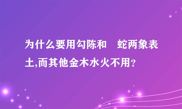 为什么要用勾陈和螣蛇两象表土,而其他金木水火不用？