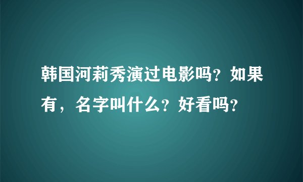 韩国河莉秀演过电影吗？如果有，名字叫什么？好看吗？