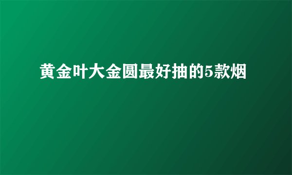 黄金叶大金圆最好抽的5款烟