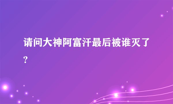请问大神阿富汗最后被谁灭了?