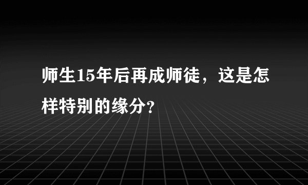 师生15年后再成师徒，这是怎样特别的缘分？