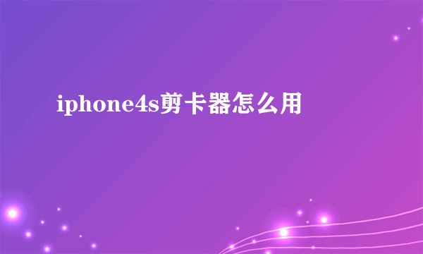 iphone4s剪卡器怎么用