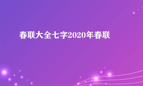 春联大全七字2020年春联