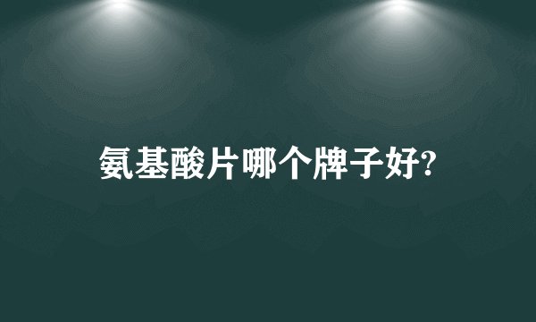 氨基酸片哪个牌子好?