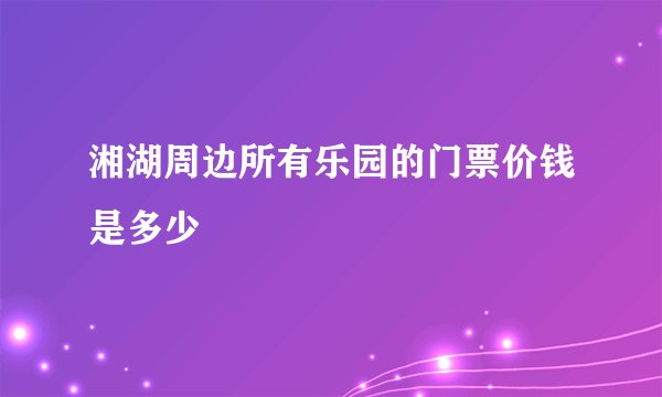 湘湖周边所有乐园的门票价钱是多少