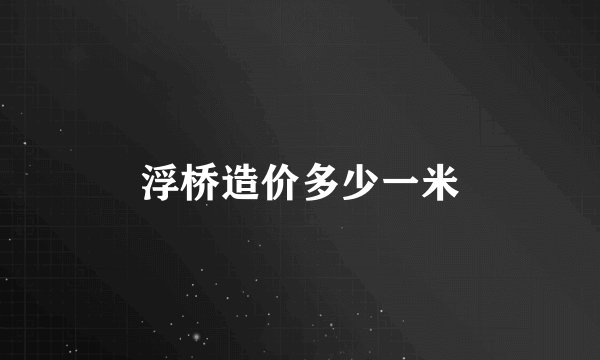 浮桥造价多少一米