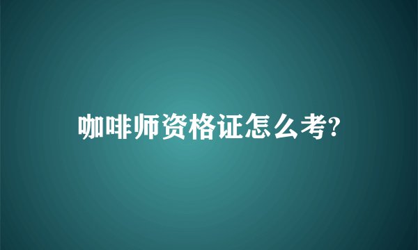 咖啡师资格证怎么考?