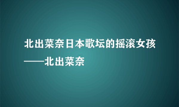 北出菜奈日本歌坛的摇滚女孩——北出菜奈