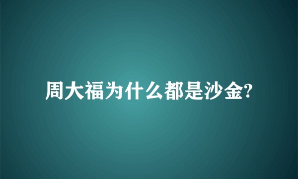 周大福为什么都是沙金?