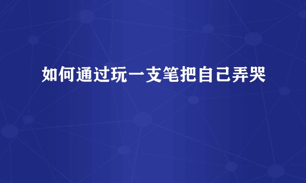 如何通过玩一支笔把自己弄哭