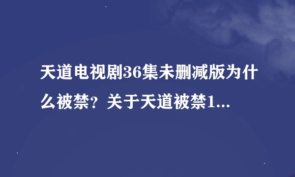 天道电视剧36集未删减版为什么被禁？关于天道被禁15年的真相