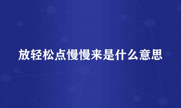 放轻松点慢慢来是什么意思
