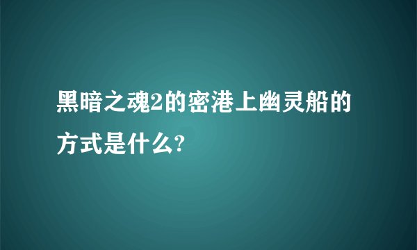 黑暗之魂2的密港上幽灵船的方式是什么?