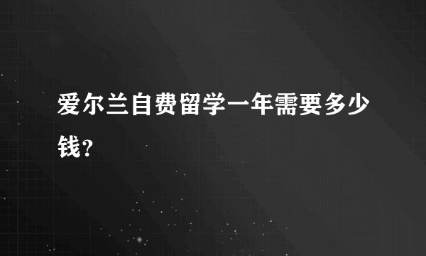 爱尔兰自费留学一年需要多少钱？