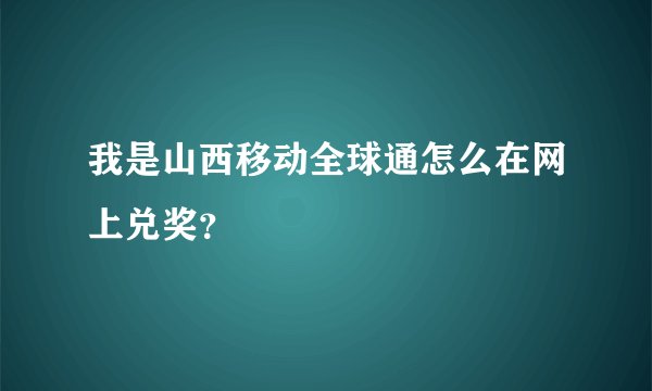 我是山西移动全球通怎么在网上兑奖？