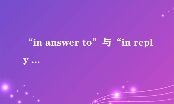 “in answer to”与“in reply to”用法的区别是什么？