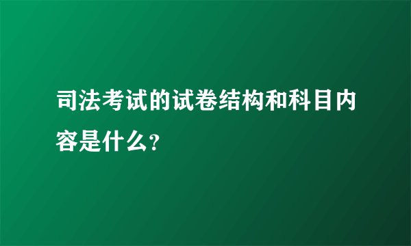 司法考试的试卷结构和科目内容是什么？
