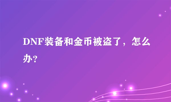 DNF装备和金币被盗了，怎么办？