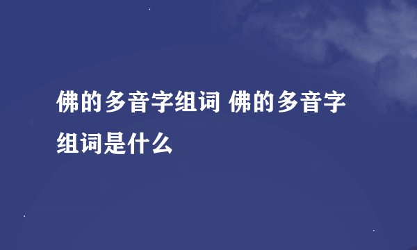 佛的多音字组词 佛的多音字组词是什么
