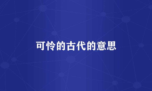 可怜的古代的意思