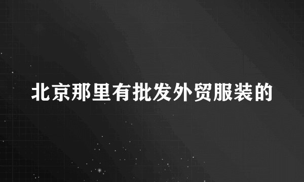 北京那里有批发外贸服装的