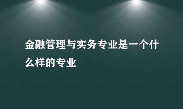 金融管理与实务专业是一个什么样的专业