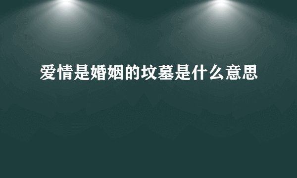 爱情是婚姻的坟墓是什么意思