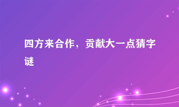 四方来合作，贡献大一点猜字谜